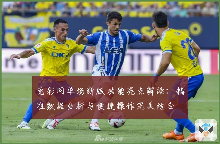 竞彩网单场新版功能亮点解读：精准数据分析与便捷操作完美结合