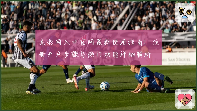 竞彩网入口官网最新使用指南：注册开户步骤与热门功能详细解析
