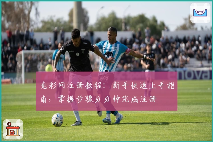 竞彩网注册教程：新手快速上手指南，掌握步骤分分钟完成注册