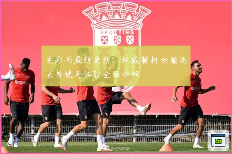 竞彩网最新更新：权威解析功能亮点与使用体验全面升级