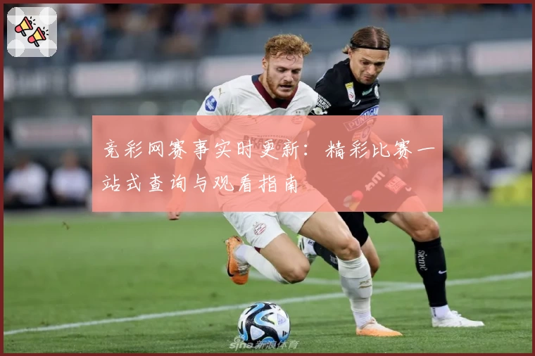 竞彩网赛事实时更新：精彩比赛一站式查询与观看指南