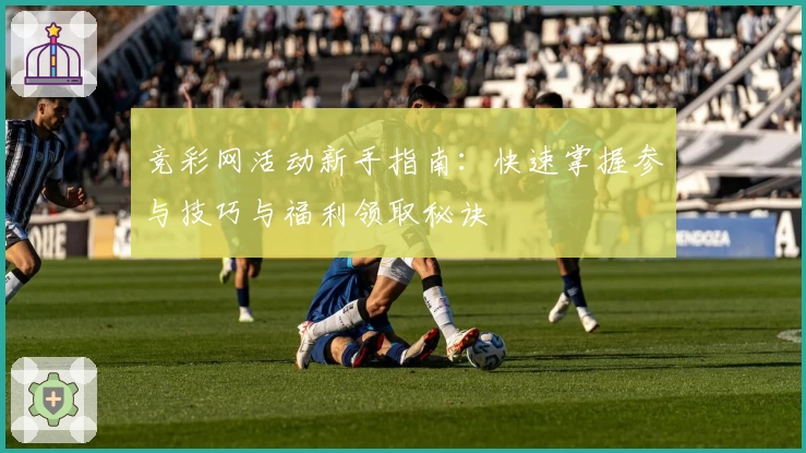 竞彩网活动新手指南：快速掌握参与技巧与福利领取秘诀