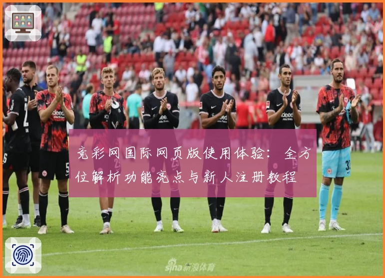 竞彩网国际网页版使用体验：全方位解析功能亮点与新人注册教程