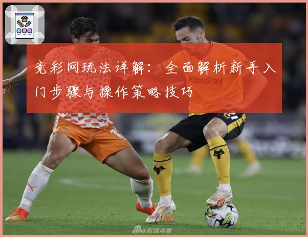 竞彩网玩法详解:全面解析新手入门步骤与操作策略技巧