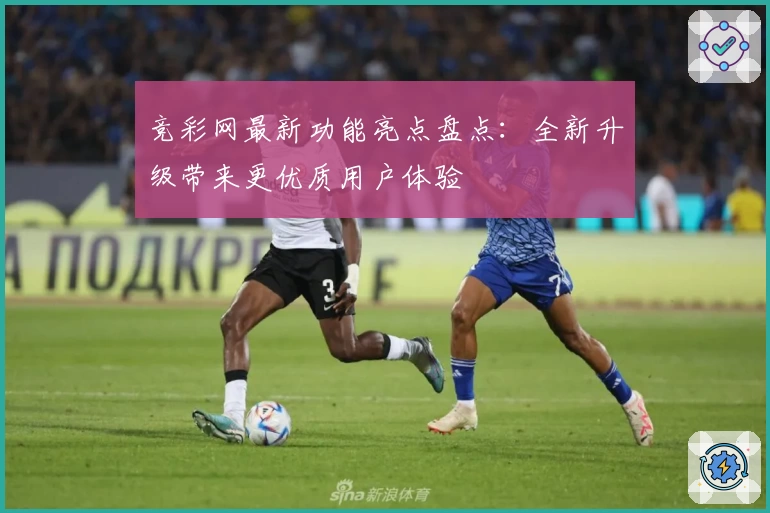 竞彩网最新功能亮点盘点：全新升级带来更优质用户体验