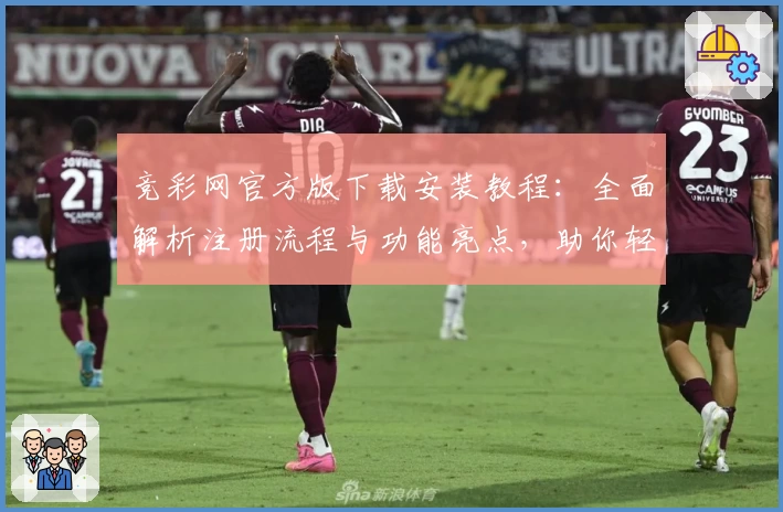 竞彩网官方版下载安装教程：全面解析注册流程与功能亮点，助你轻松上手