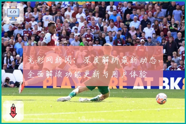 竞彩网新闻：深度解析最新动态，全面解读功能更新与用户体验