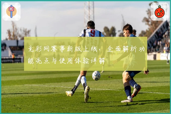 竞彩网赛事新版上线，全面解析功能亮点与使用体验详解