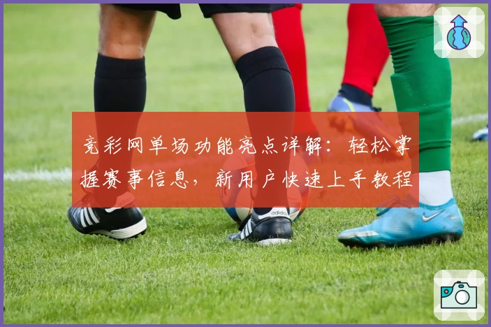 竞彩网单场功能亮点详解：轻松掌握赛事信息，新用户快速上手教程