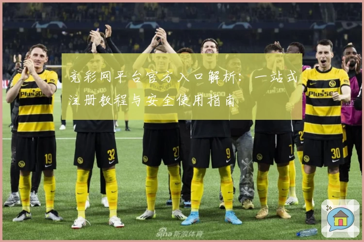 竞彩网平台官方入口解析：一站式注册教程与安全使用指南