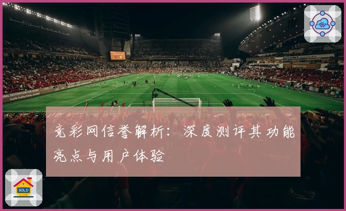 竞彩网信誉解析：深度测评其功能亮点与用户体验