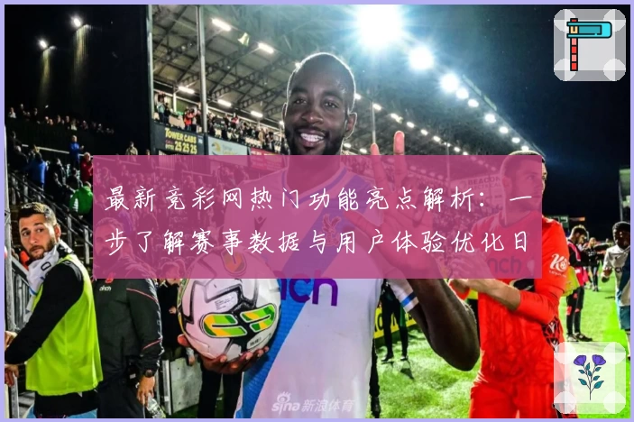 最新竞彩网热门功能亮点解析：一步了解赛事数据与用户体验优化日志