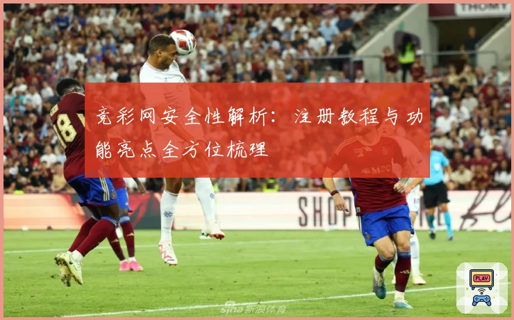 竞彩网安全性解析：注册教程与功能亮点全方位梳理
