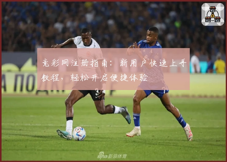 竞彩网注册指南：新用户快速上手教程，轻松开启便捷体验