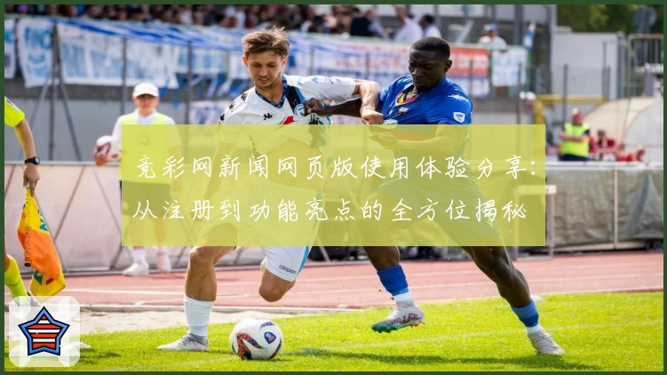 竞彩网新闻网页版使用体验分享：从注册到功能亮点的全方位揭秘