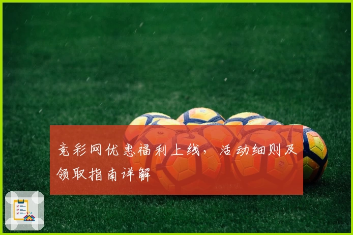 竞彩网优惠福利上线，活动细则及领取指南详解