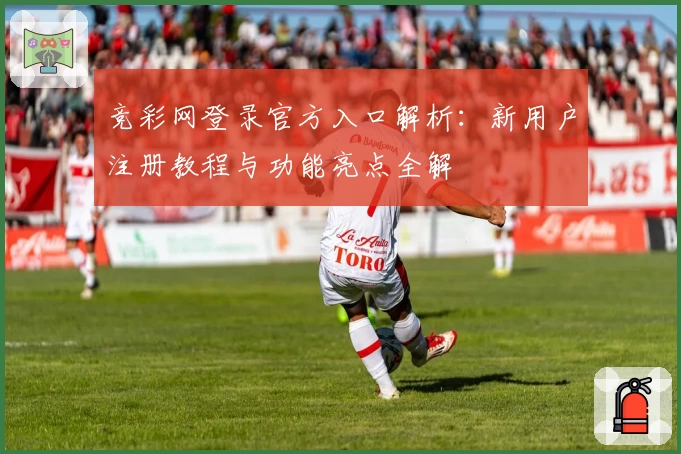 竞彩网登录官方入口解析：新用户注册教程与功能亮点全解