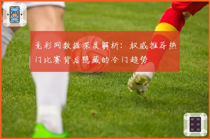 竞彩网数据深度解析：权威推荐热门比赛背后隐藏的冷门趋势