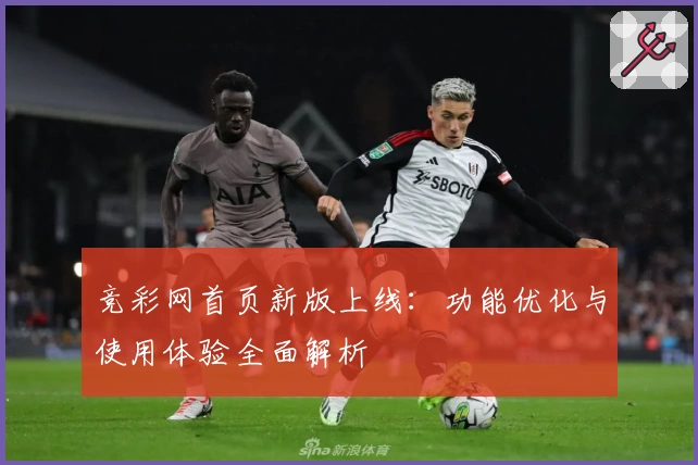 竞彩网首页新版上线：功能优化与使用体验全面解析