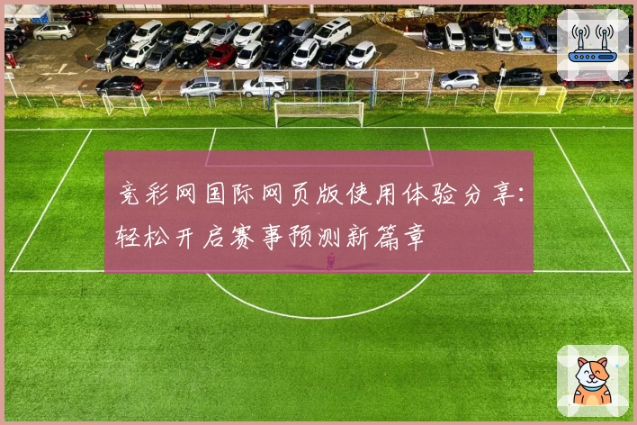 竞彩网国际网页版使用体验分享：轻松开启赛事预测新篇章