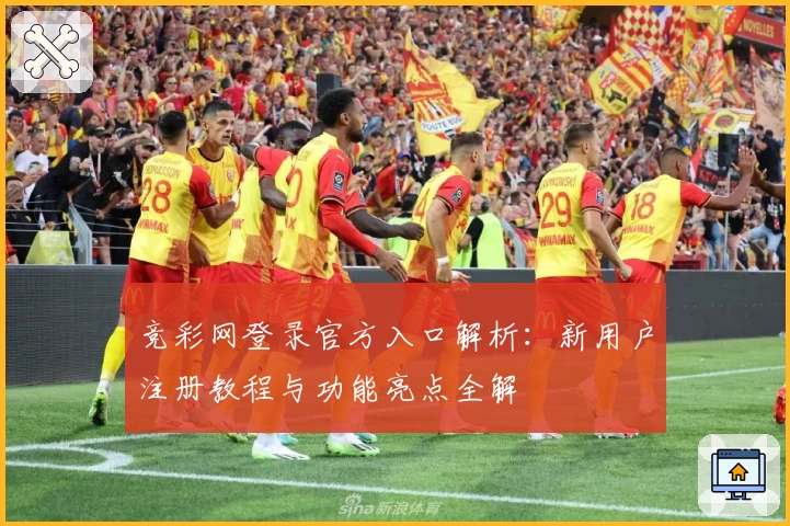 竞彩网登录官方入口解析：新用户注册教程与功能亮点全解