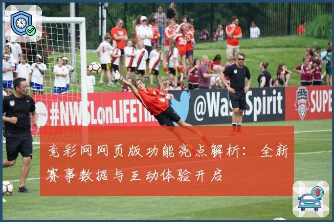 竞彩网网页版功能亮点解析：全新赛事数据与互动体验开启