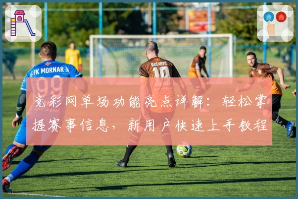 竞彩网单场功能亮点详解：轻松掌握赛事信息，新用户快速上手教程