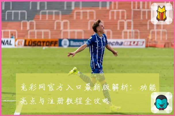 竞彩网官方入口最新版解析：功能亮点与注册教程全攻略