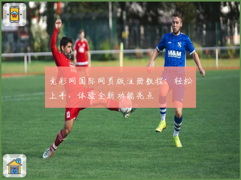 竞彩网国际网页版注册教程：轻松上手，体验全新功能亮点
