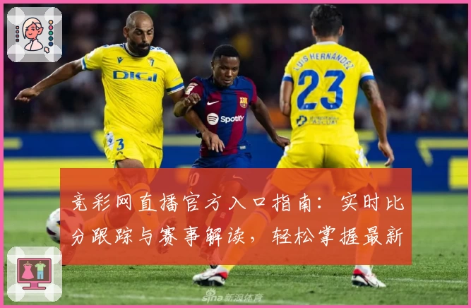竞彩网直播官方入口指南:实时比分跟踪与赛事解读,轻松掌握最新体育动态