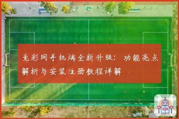 竞彩网手机端全新升级：功能亮点解析与安装注册教程详解