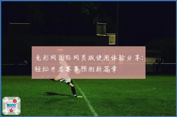 竞彩网国际网页版使用体验分享：轻松开启赛事预测新篇章