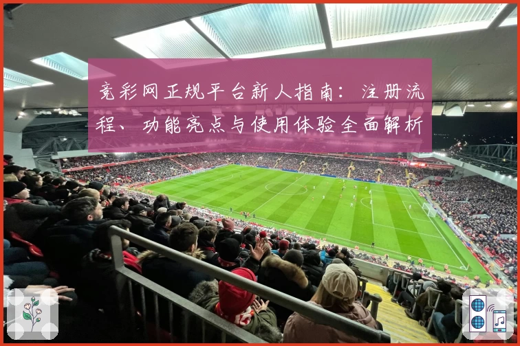 竞彩网正规平台新人指南：注册流程、功能亮点与使用体验全面解析