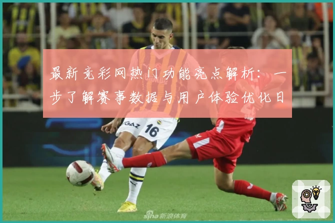 最新竞彩网热门功能亮点解析：一步了解赛事数据与用户体验优化日志
