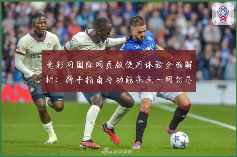 竞彩网国际网页版使用体验全面解析：新手指南与功能亮点一网打尽