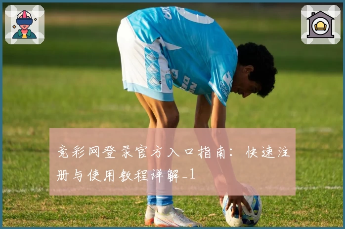 竞彩网登录官方入口指南：快速注册与使用教程详解_1