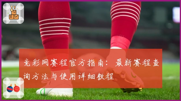 竞彩网赛程官方指南：最新赛程查询方法与使用详细教程