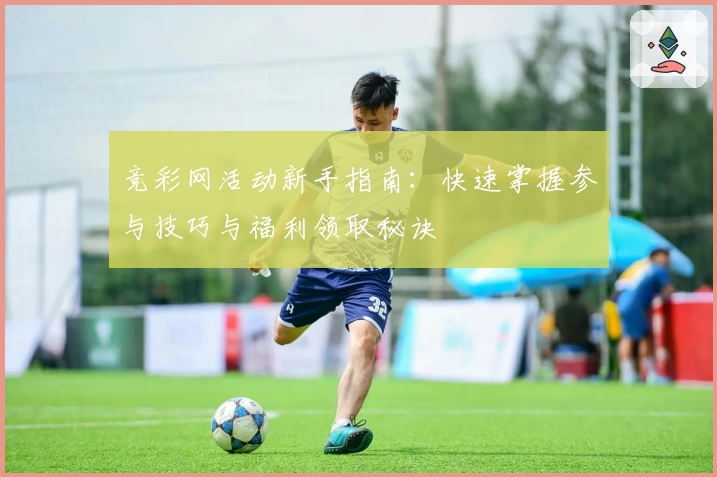 竞彩网活动新手指南：快速掌握参与技巧与福利领取秘诀