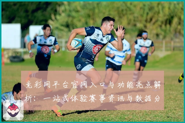竞彩网平台官网入口与功能亮点解析：一站式体验赛事资讯与数据分析