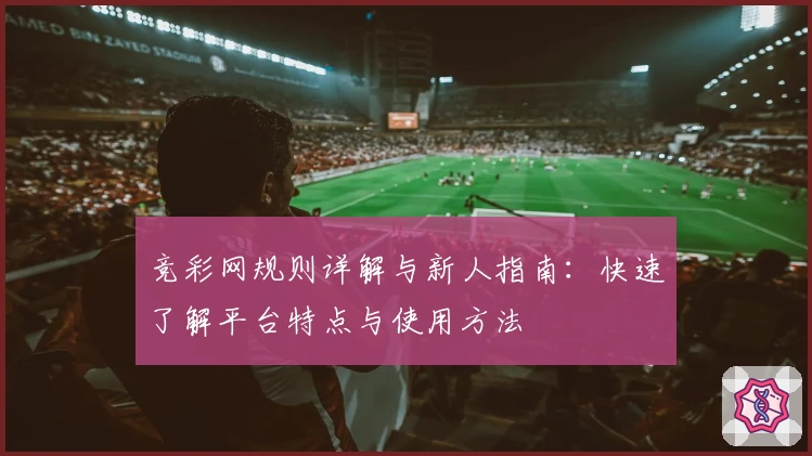 竞彩网规则详解与新人指南：快速了解平台特点与使用方法