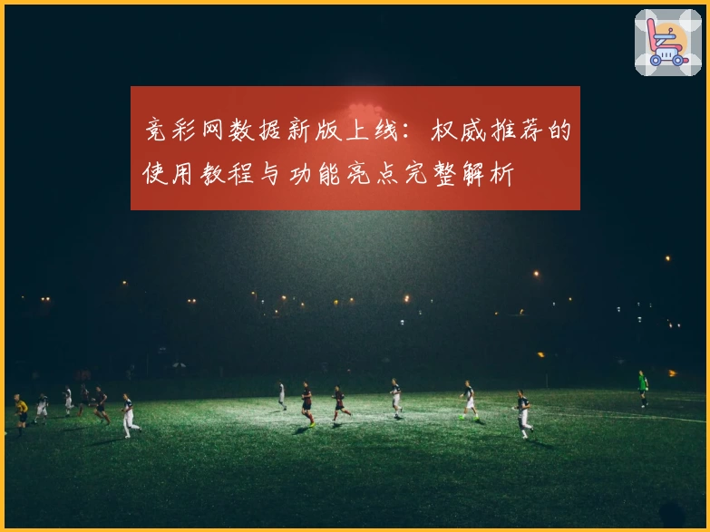 竞彩网数据新版上线：权威推荐的使用教程与功能亮点完整解析