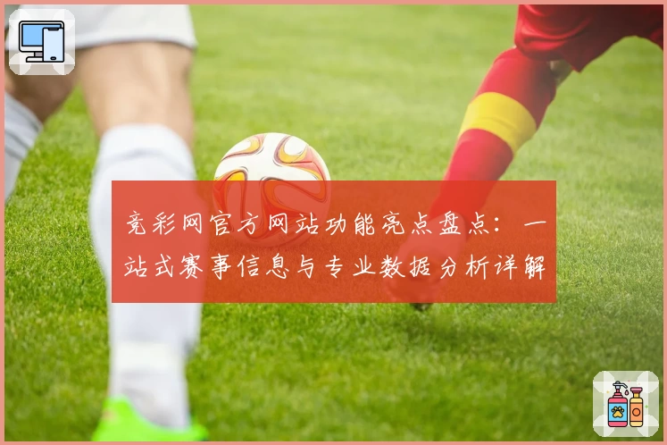 竞彩网官方网站功能亮点盘点：一站式赛事信息与专业数据分析详解