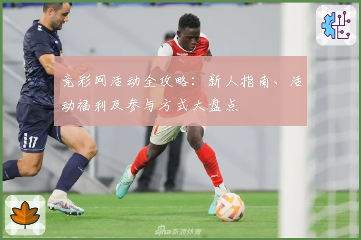 竞彩网活动全攻略：新人指南、活动福利及参与方式大盘点