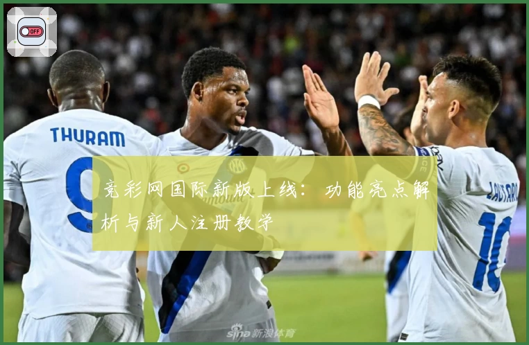 竞彩网国际新版上线：功能亮点解析与新人注册教学